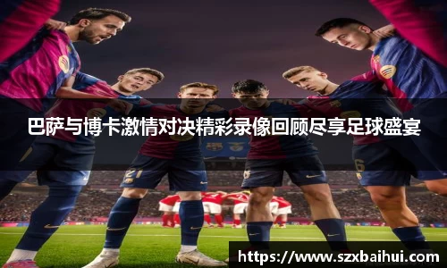 巴萨与博卡激情对决精彩录像回顾尽享足球盛宴