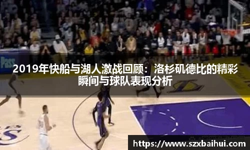 2019年快船与湖人激战回顾：洛杉矶德比的精彩瞬间与球队表现分析