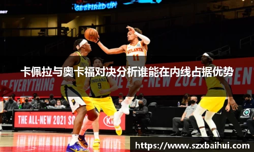 卡佩拉与奥卡福对决分析谁能在内线占据优势