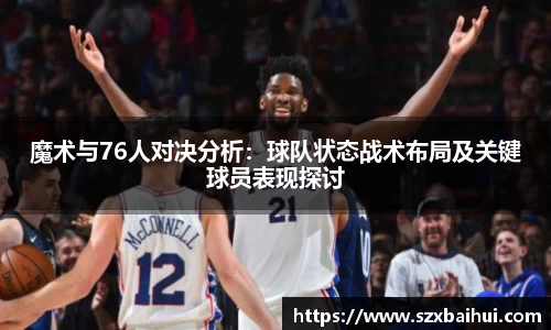魔术与76人对决分析：球队状态战术布局及关键球员表现探讨