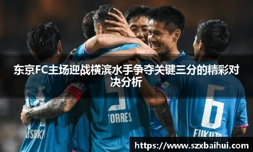 东京FC主场迎战横滨水手争夺关键三分的精彩对决分析